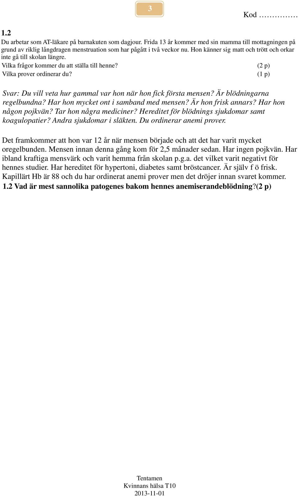 (1 p) Svar: Du vill veta hur gammal var hon när hon fick första mensen? Är blödningarna regelbundna? Har hon mycket ont i samband med mensen? Är hon frisk annars? Har hon någon pojkvän?