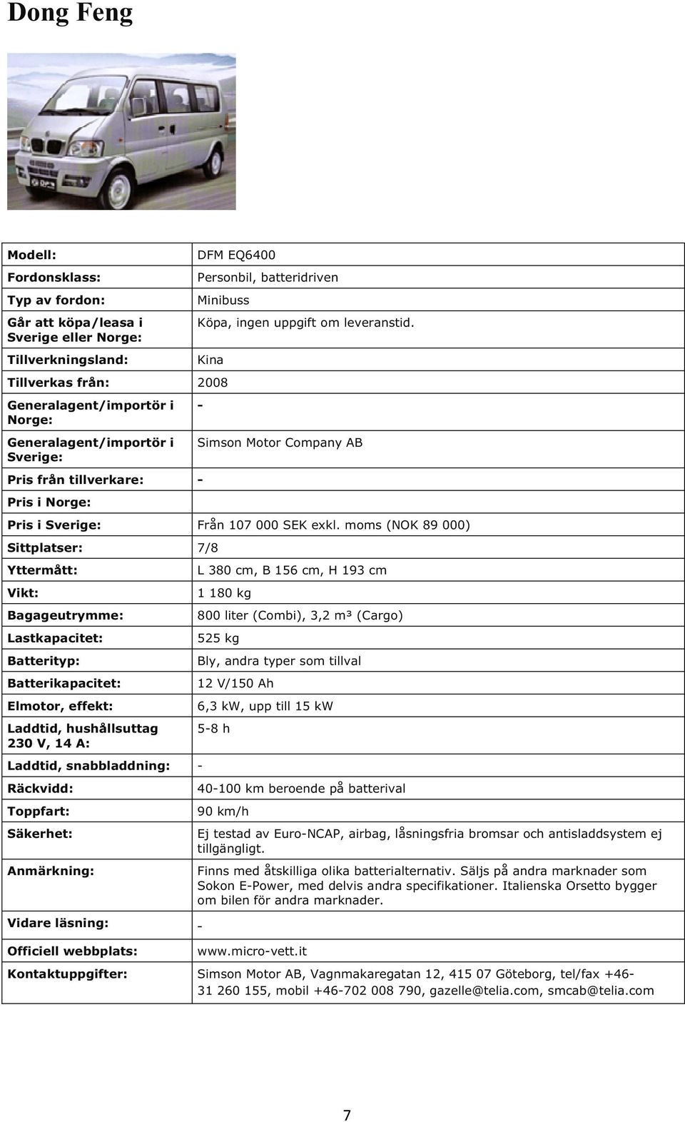 moms (NOK 89 000) Sittplatser: 7/8 Bagageutrymme: Laddtid, hushållsuttag 230 Laddtid, snabbladdning: L 380 cm, B 156 cm, H 193 cm 1 180 kg 800 liter (Combi), 3,2 m³ (Cargo) 525 kg Bly, andra typer