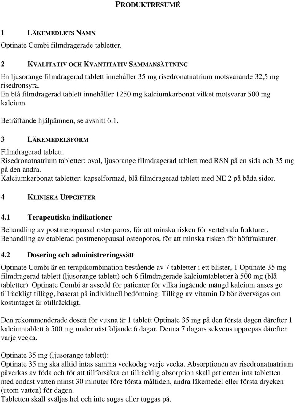 En blå filmdragerad tablett innehåller 1250 mg kalciumkarbonat vilket motsvarar 500 mg kalcium. Beträffande hjälpämnen, se avsnitt 6.1. 3 LÄKEMEDELSFORM Filmdragerad tablett.