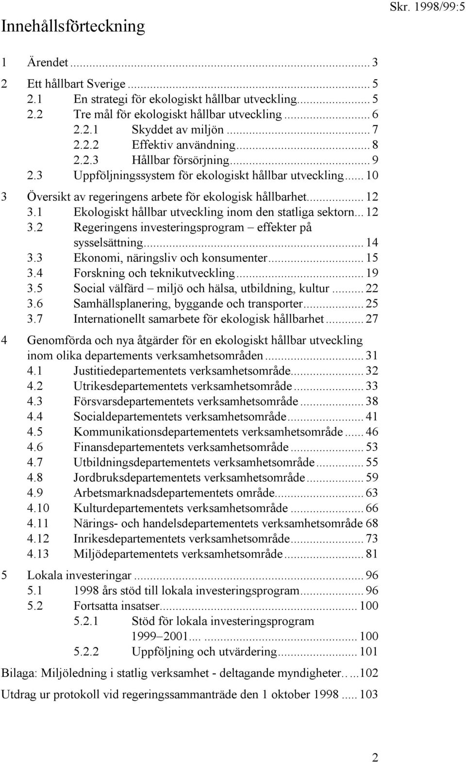 1 Ekologiskt hållbar utveckling inom den statliga sektorn... 12 3.2 Regeringens investeringsprogram effekter på sysselsättning... 14 3.3 Ekonomi, näringsliv och konsumenter... 15 3.