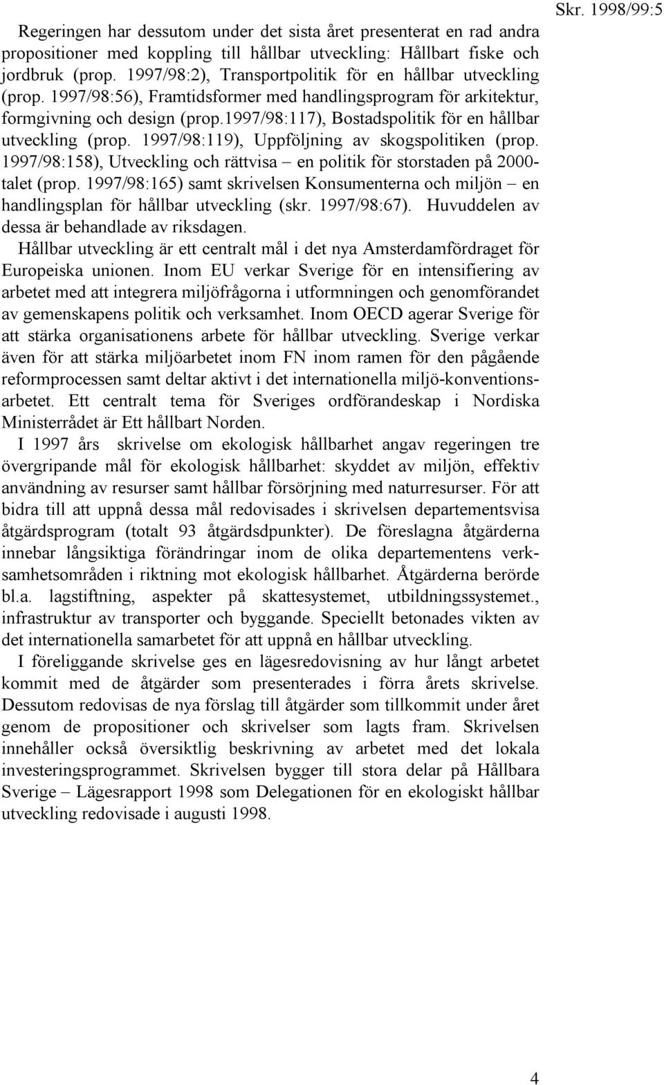 1997/98:117), Bostadspolitik för en hållbar utveckling (prop. 1997/98:119), Uppföljning av skogspolitiken (prop. 1997/98:158), Utveckling och rättvisa en politik för storstaden på 2000- talet (prop.