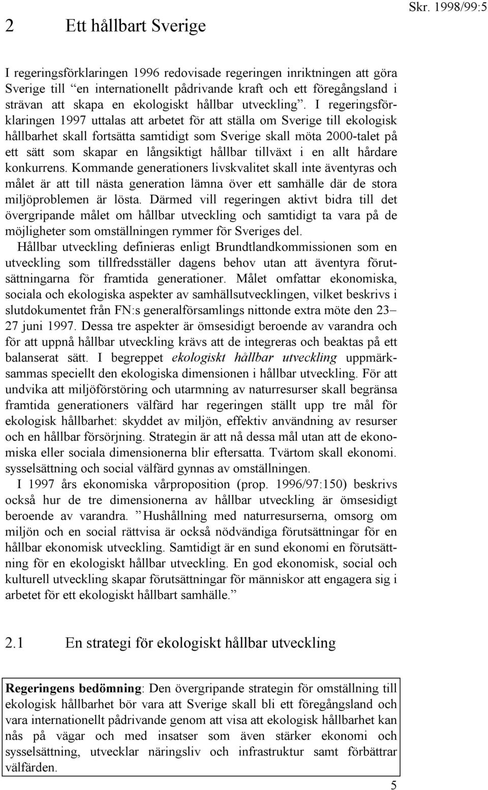 I regeringsförklaringen 1997 uttalas att arbetet för att ställa om Sverige till ekologisk hållbarhet skall fortsätta samtidigt som Sverige skall möta 2000-talet på ett sätt som skapar en långsiktigt