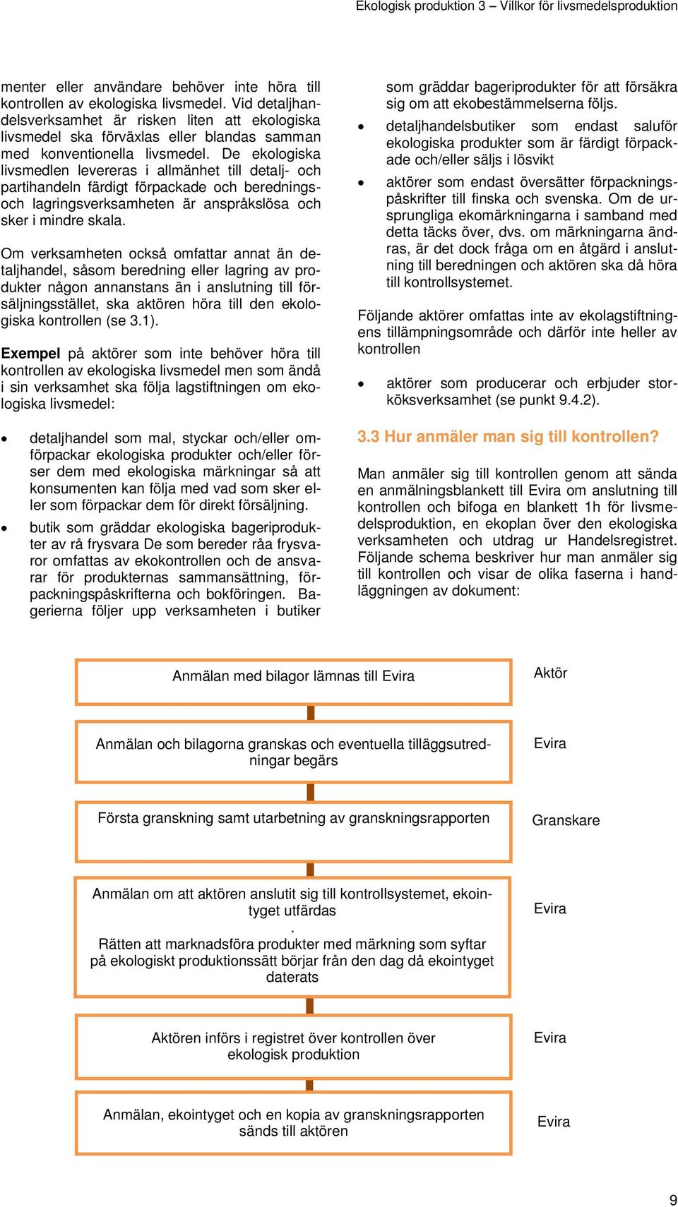 De ekologiska livsmedlen levereras i allmänhet till detalj- och partihandeln färdigt förpackade och beredningsoch lagringsverksamheten är anspråkslösa och sker i mindre skala.