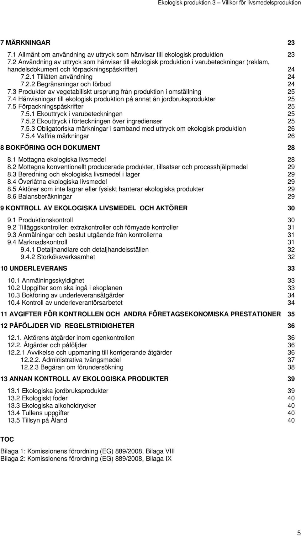 3 Produkter av vegetabiliskt ursprung från produktion i omställning 25 7.4 Hänvisningar till ekologisk produktion på annat än jordbruksprodukter 25 7.5 Förpackningspåskrifter 25 7.5.1 Ekouttryck i varubeteckningen 25 7.