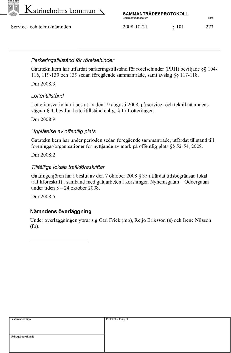 Dnr 2008:3 Lotteritillstånd Lotteriansvarig har i beslut av den 19 augusti 2008, på service- och tekniknämndens vägnar 4, beviljat lotteritillstånd enligt 17 Lotterilagen.