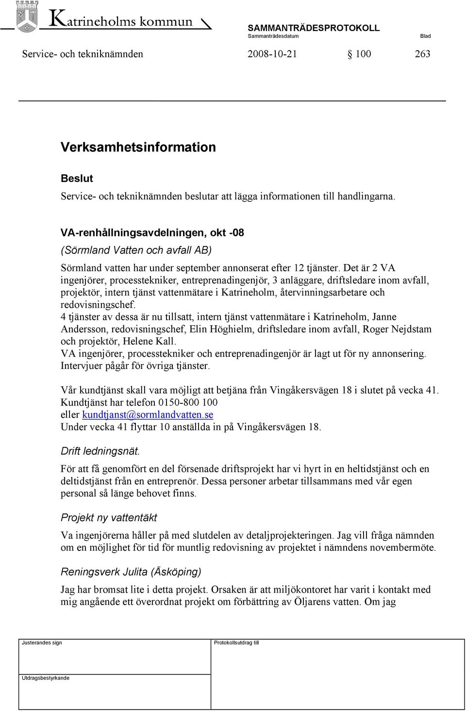 Det är 2 VA ingenjörer, processtekniker, entreprenadingenjör, 3 anläggare, driftsledare inom avfall, projektör, intern tjänst vattenmätare i Katrineholm, återvinningsarbetare och redovisningschef.