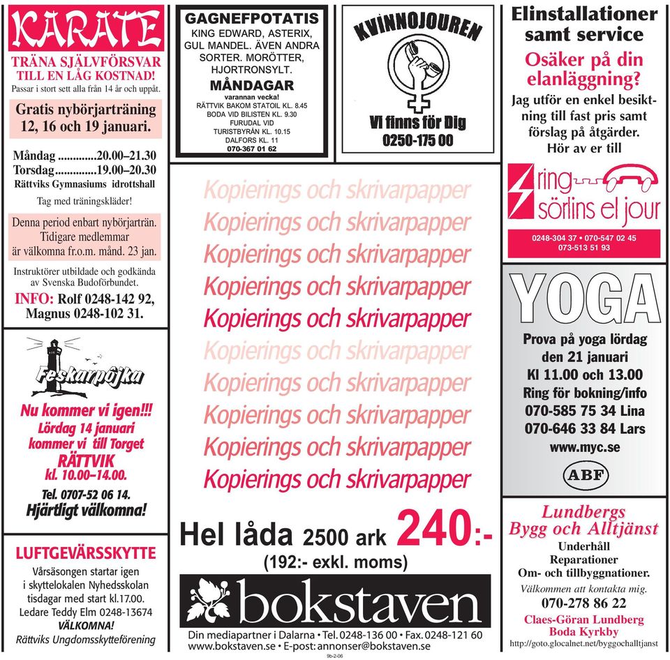 Instruktörer utbildade och godkända av Svenska Budoförbundet. INFO: Rolf 0248-142 92, Magnus 0248-102 31. Nu kommer vi igen!!! Lördag 14 januari kommer vi till Torget RÄTTVIK kl. 10.00 14.00. Tel.