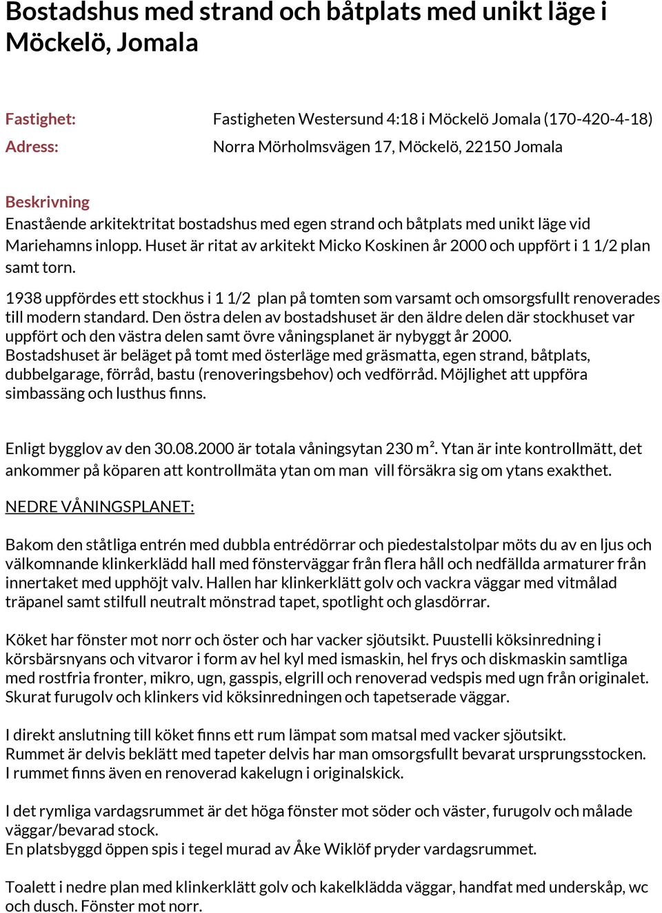 1938 uppfördes ett stockhus i 1 1/2 plan på tomten som varsamt och omsorgsfullt renoverades till modern standard.