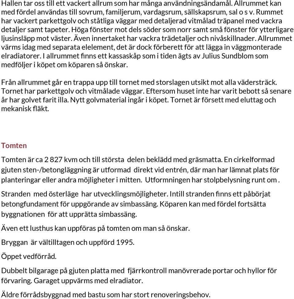 Höga fönster mot dels söder som norr samt små fönster för ytterligare ljusinsläpp mot väster. Även innertaket har vackra trädetaljer och nivåskillnader.