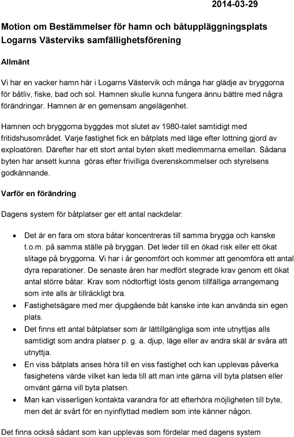 Hamnen och bryggorna byggdes mot slutet av 1980-talet samtidigt med fritidshusområdet. Varje fastighet fick en båtplats med läge efter lottning gjord av exploatören.