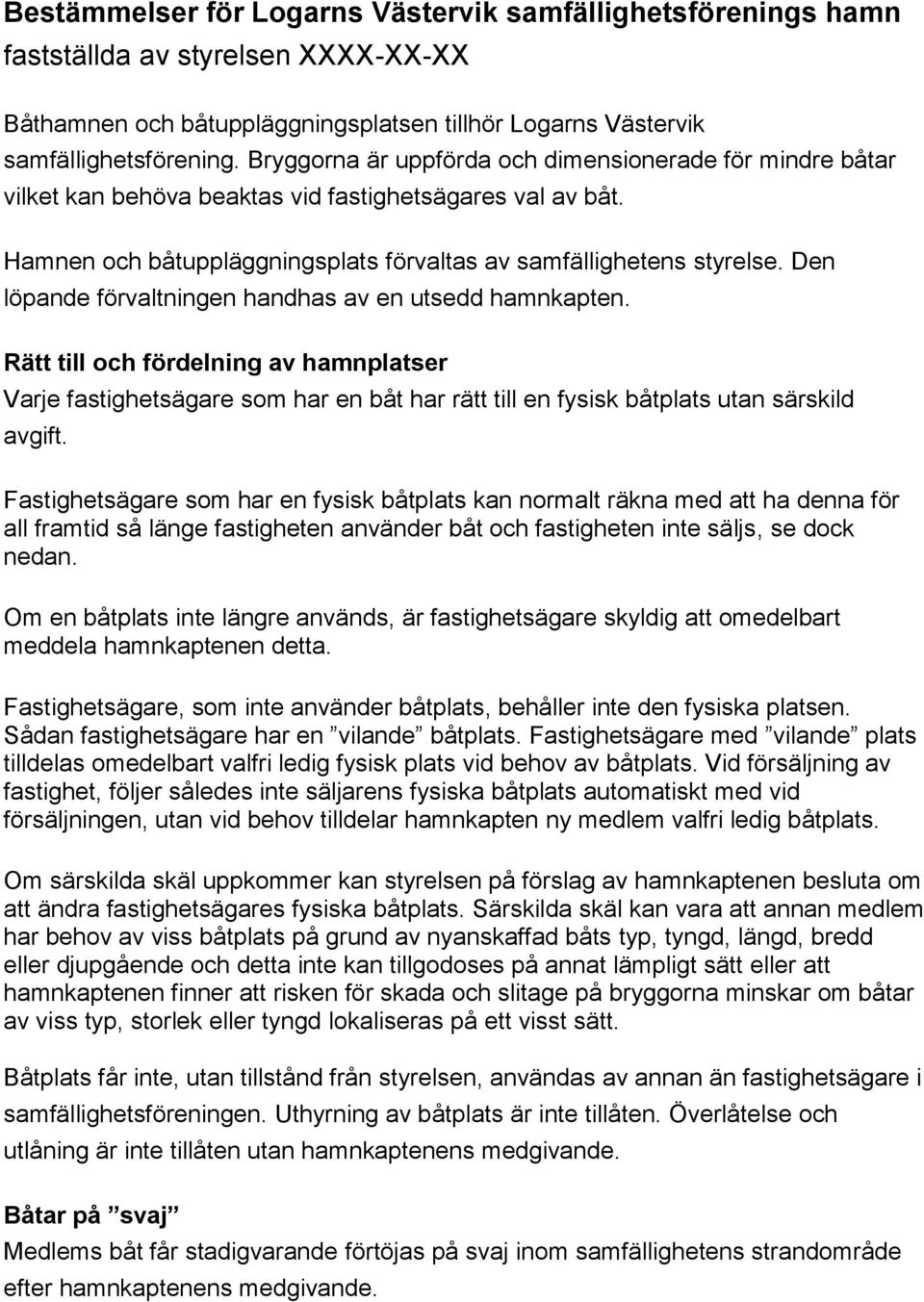 Den löpande förvaltningen handhas av en utsedd hamnkapten. Rätt till och fördelning av hamnplatser Varje fastighetsägare som har en båt har rätt till en fysisk båtplats utan särskild avgift.