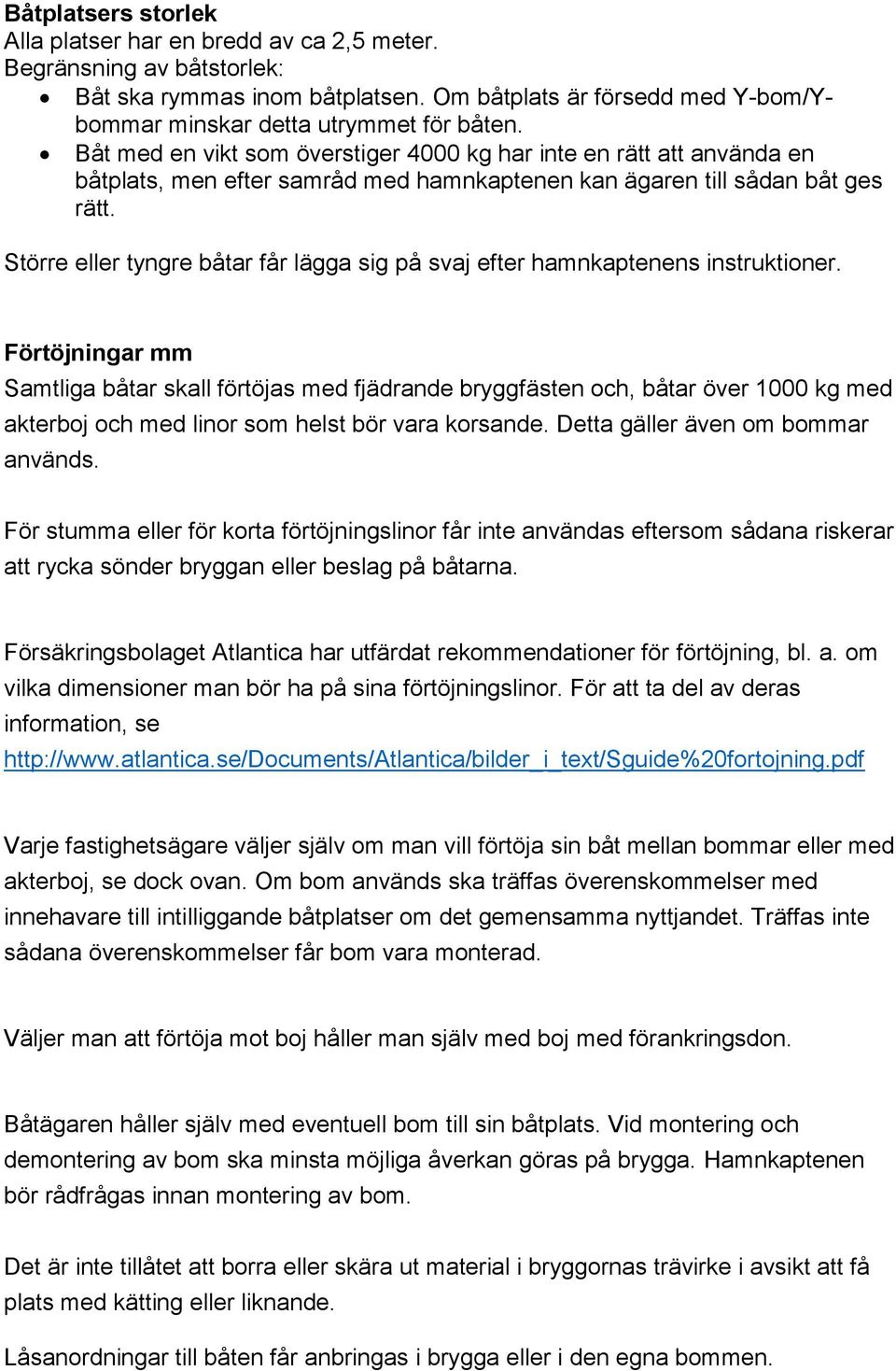 Större eller tyngre båtar får lägga sig på svaj efter hamnkaptenens instruktioner.