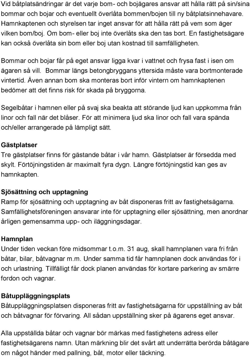 En fastighetsägare kan också överlåta sin bom eller boj utan kostnad till samfälligheten. Bommar och bojar får på eget ansvar ligga kvar i vattnet och frysa fast i isen om ägaren så vill.