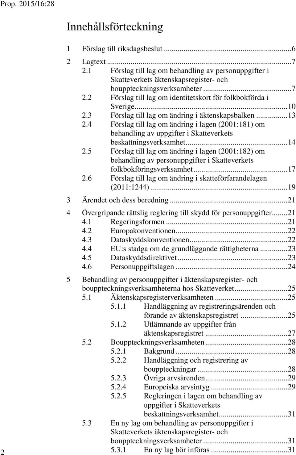 3 Förslag till lag om ändring i äktenskapsbalken... 13 2.4 Förslag till lag om ändring i lagen (2001:181) om behandling av uppgifter i Skatteverkets beskattningsverksamhet... 14 2.