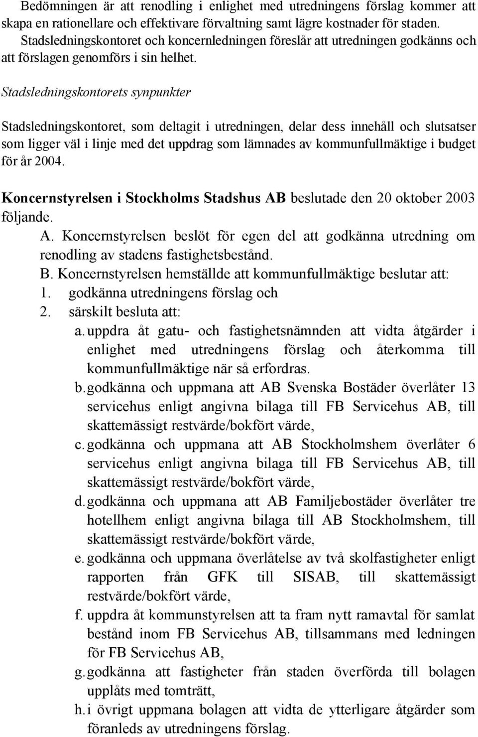 Stadsledningskontorets synpunkter Stadsledningskontoret, som deltagit i utredningen, delar dess innehåll och slutsatser som ligger väl i linje med det uppdrag som lämnades av kommunfullmäktige i