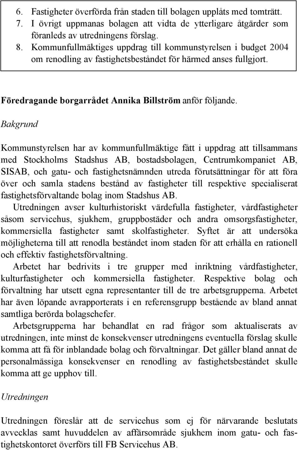 Bakgrund Kommunstyrelsen har av kommunfullmäktige fått i uppdrag att tillsammans med Stockholms Stadshus AB, bostadsbolagen, Centrumkompaniet AB, SISAB, och gatu- och fastighetsnämnden utreda