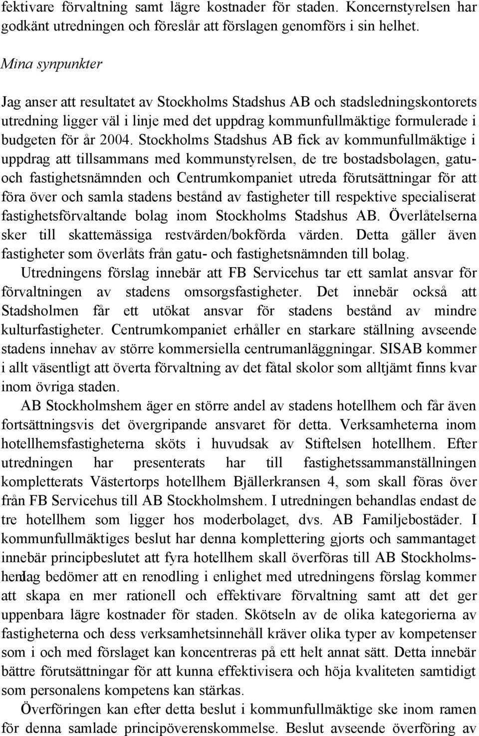 Stockholms Stadshus AB fick av kommunfullmäktige i uppdrag att tillsammans med kommunstyrelsen, de tre bostadsbolagen, gatuoch fastighetsnämnden och Centrumkompaniet utreda förutsättningar för att