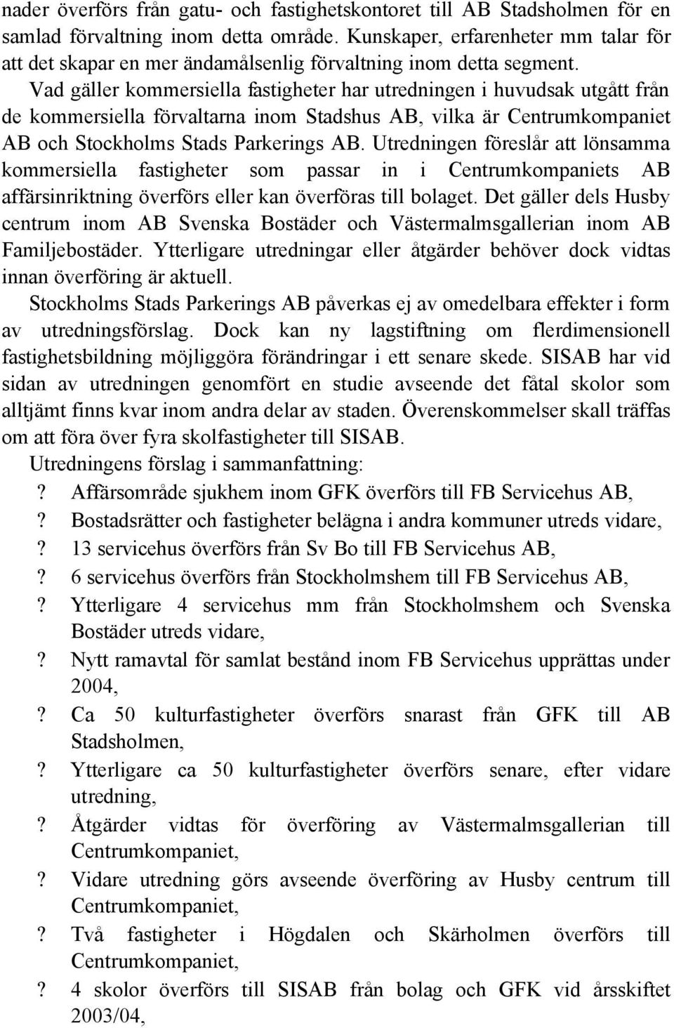 Vad gäller kommersiella fastigheter har utredningen i huvudsak utgått från de kommersiella förvaltarna inom Stadshus AB, vilka är Centrumkompaniet AB och Stockholms Stads Parkerings AB.