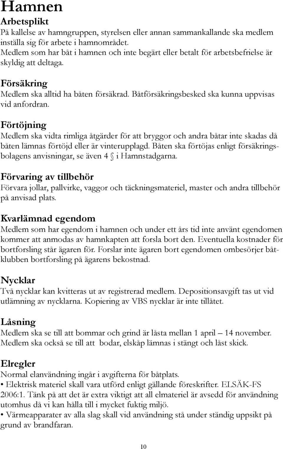 Båtförsäkringsbesked ska kunna uppvisas vid anfordran. Förtöjning Medlem ska vidta rimliga åtgärder för att bryggor och andra båtar inte skadas då båten lämnas förtöjd eller är vinterupplagd.