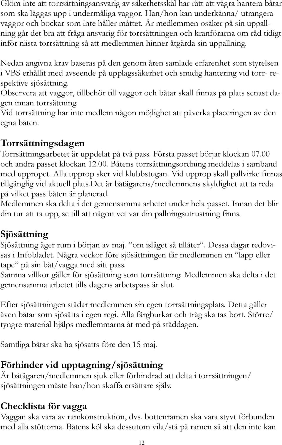 Är medlemmen osäker på sin uppallning går det bra att fråga ansvarig för torrsättningen och kranförarna om råd tidigt inför nästa torrsättning så att medlemmen hinner åtgärda sin uppallning.