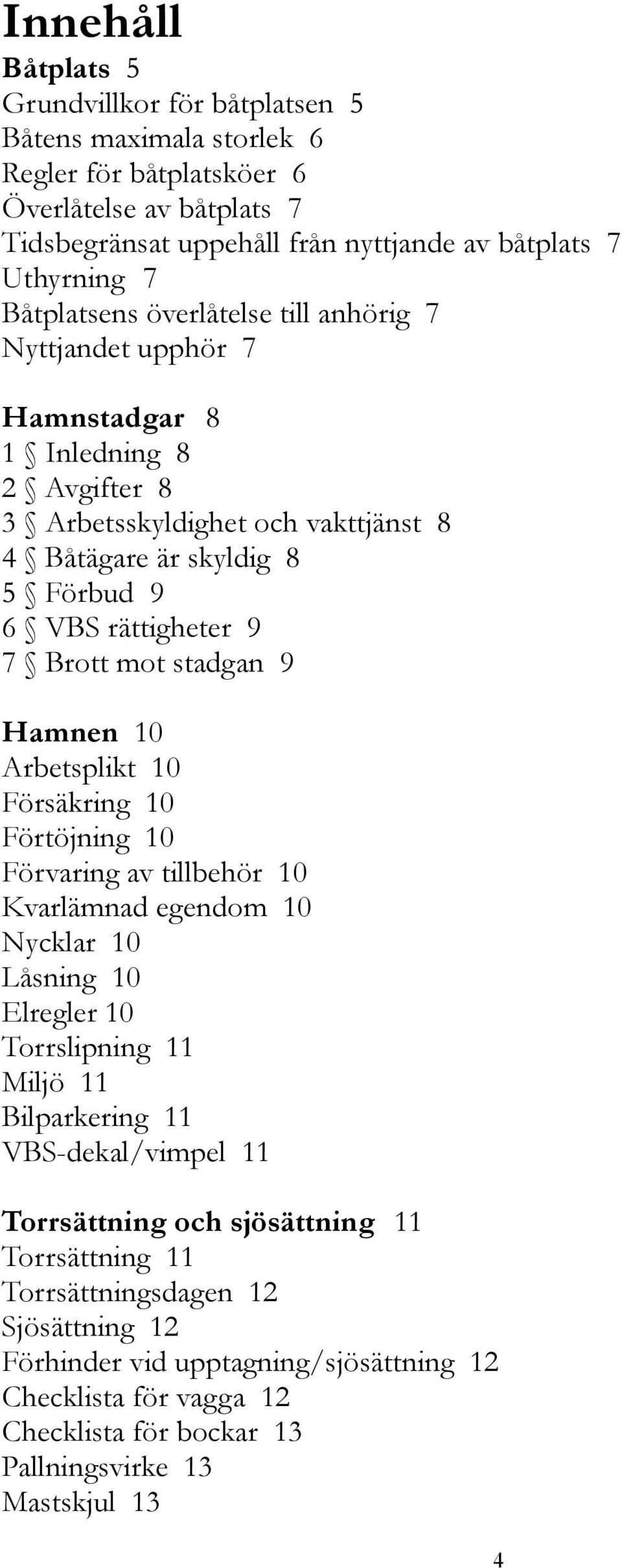 mot stadgan 9 Hamnen 10 Arbetsplikt 10 Försäkring 10 Förtöjning 10 Förvaring av tillbehör 10 Kvarlämnad egendom 10 Nycklar 10 Låsning 10 Elregler 10 Torrslipning 11 Miljö 11 Bilparkering 11