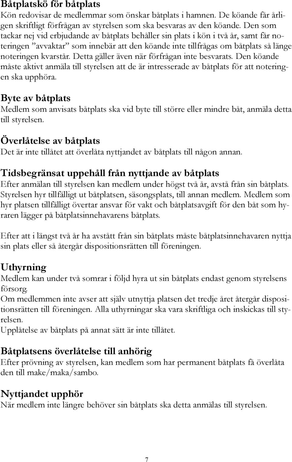 Detta gäller även när förfrågan inte besvarats. Den köande måste aktivt anmäla till styrelsen att de är intresserade av båtplats för att noteringen ska upphöra.