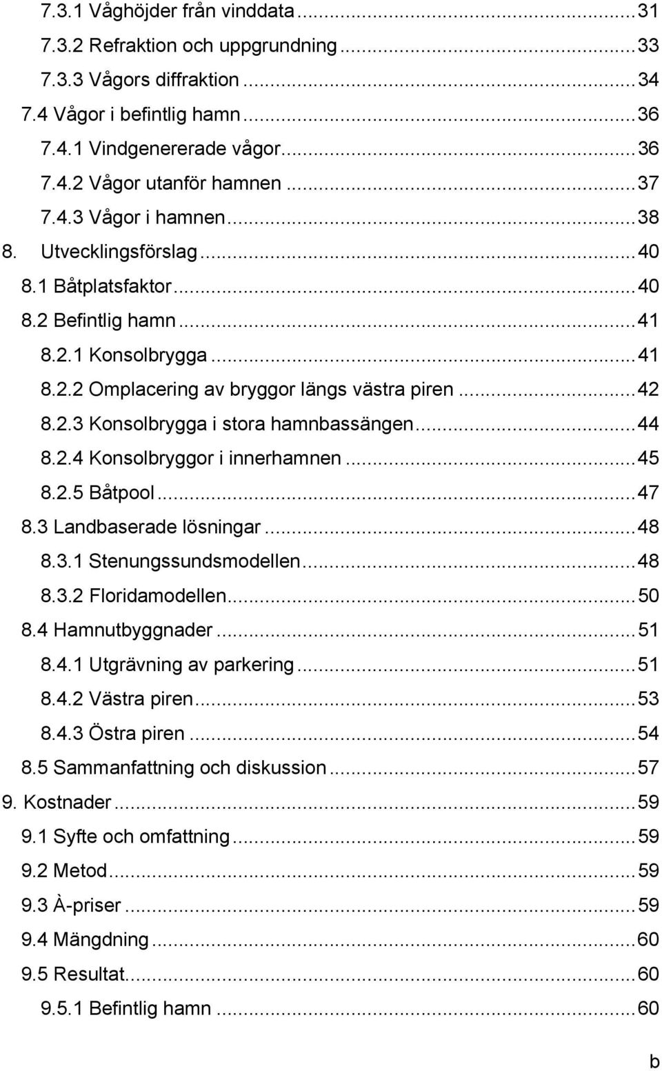 .. 44 8.2.4 Konsolbryggor i innerhamnen... 45 8.2.5 Båtpool... 47 8.3 Landbaserade lösningar... 48 8.3.1 Stenungssundsmodellen... 48 8.3.2 Floridamodellen... 50 8.4 Hamnutbyggnader... 51 8.4.1 Utgrävning av parkering.