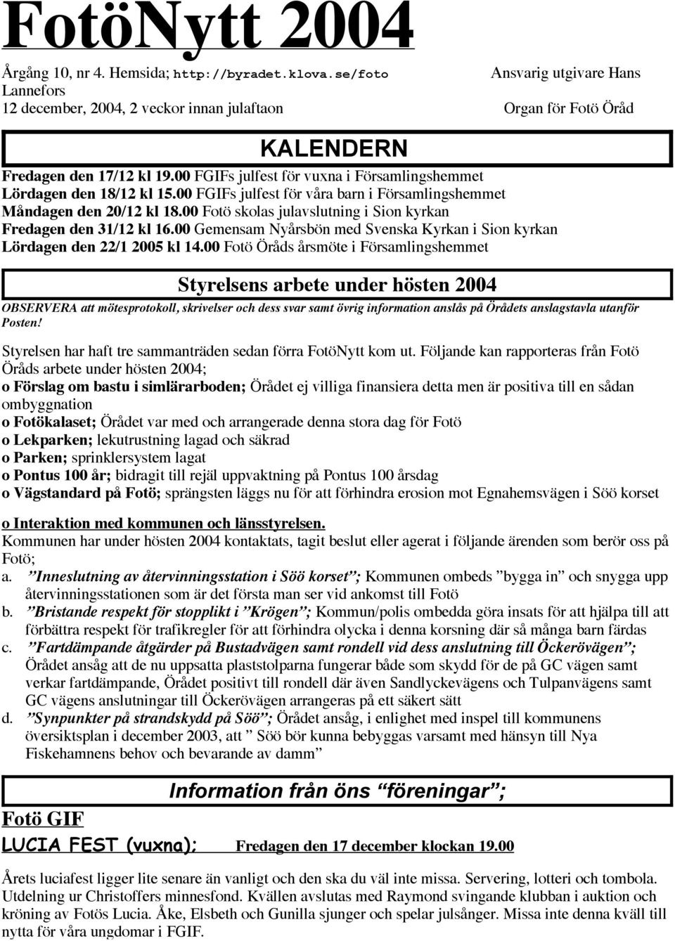 00 FGIFs julfest för vuxna i Församlingshemmet Lördagen den 18/12 kl 15.00 FGIFs julfest för våra barn i Församlingshemmet Måndagen den 20/12 kl 18.