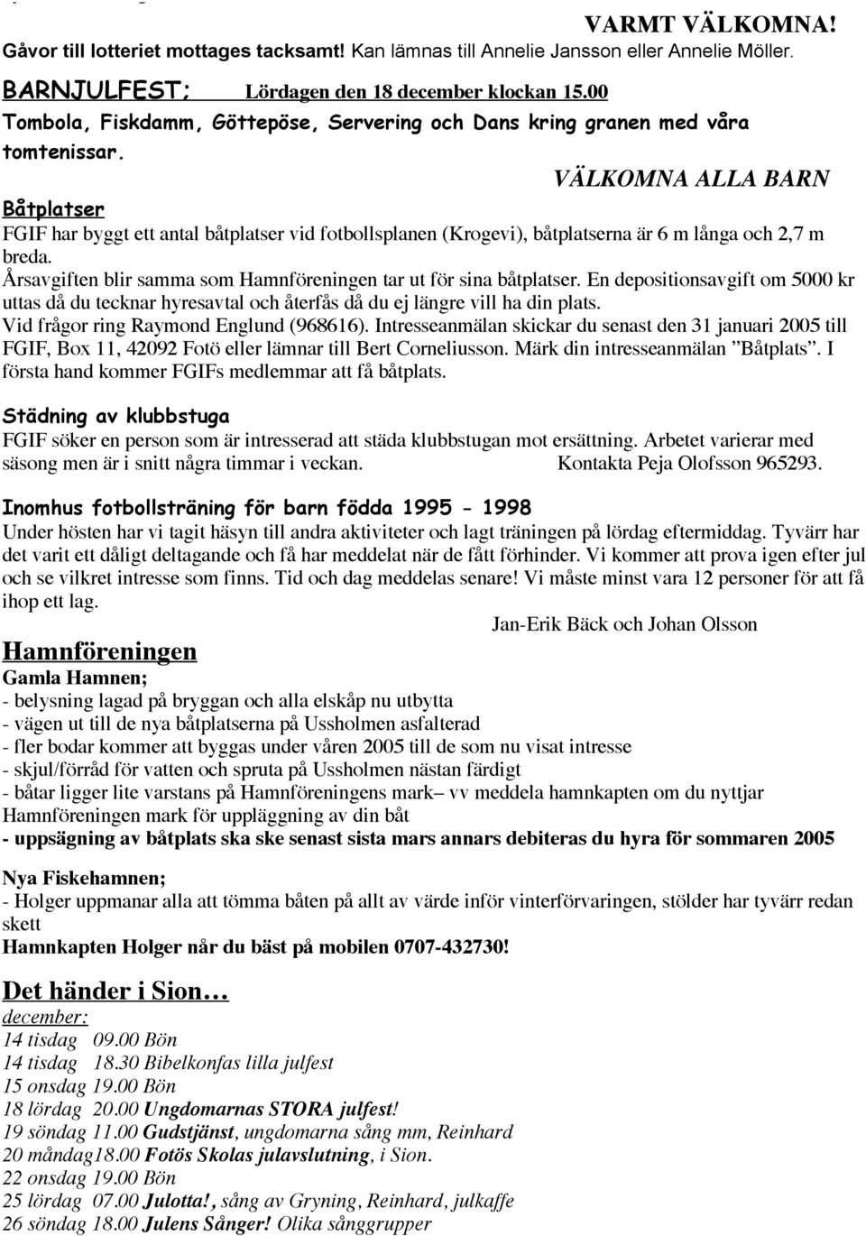 VÄLKOMNA ALLA BARN Båtplatser FGIF har byggt ett antal båtplatser vid fotbollsplanen (Krogevi), båtplatserna är 6 m långa och 2,7 m breda.