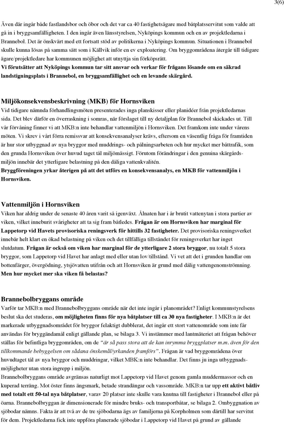 Situationen i Brannebol skulle kunna lösas på samma sätt som i Källvik inför en ev exploatering.