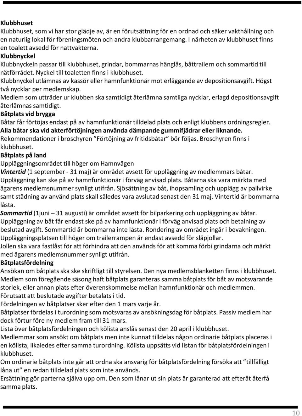 Nyckel till toaletten finns i klubbhuset. Klubbnyckel utlämnas av kassör eller hamnfunktionär mot erläggande av depositionsavgift. Högst två nycklar per medlemskap.