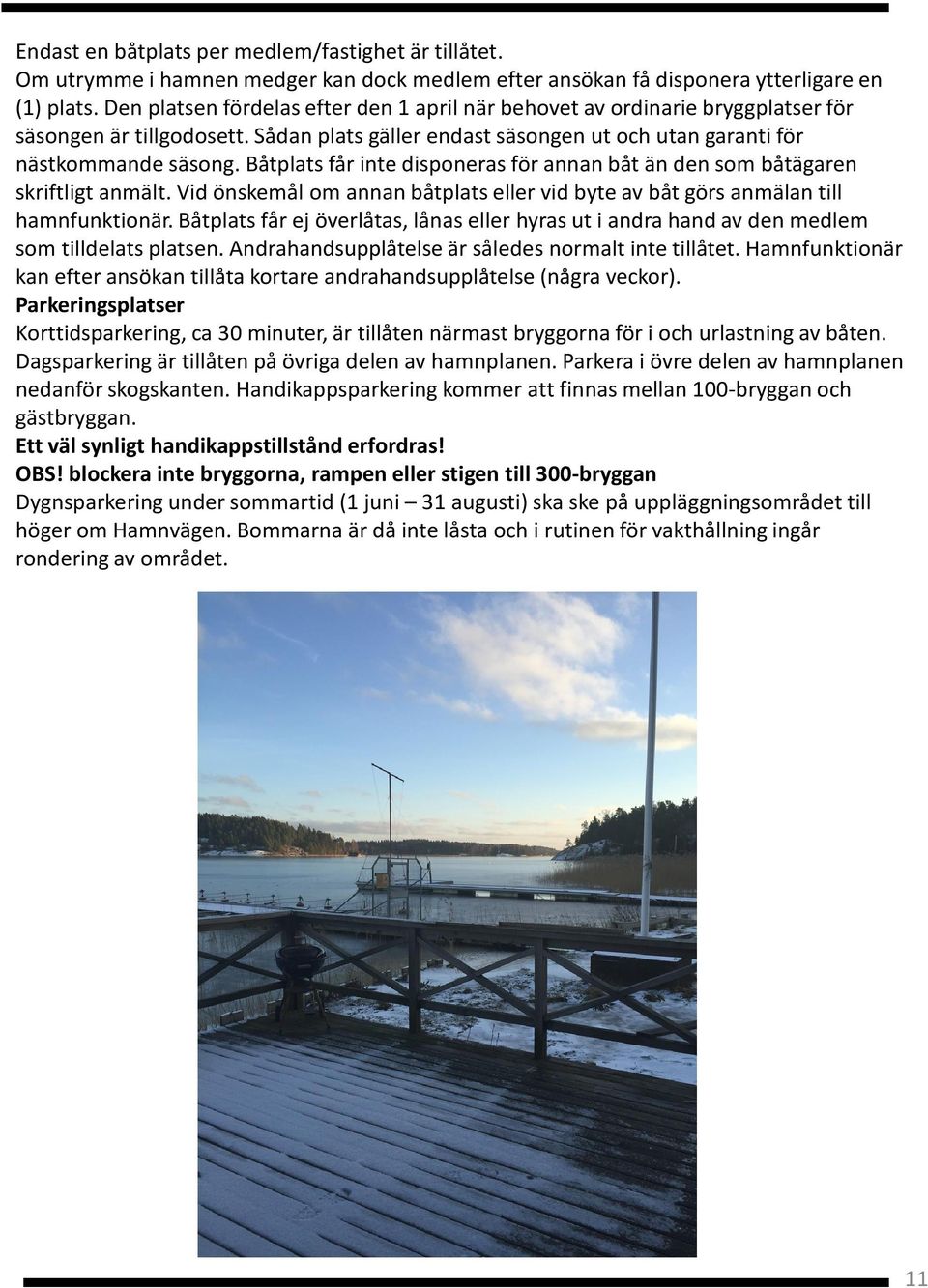 Båtplats får inte disponeras för annan båt än den som båtägaren skriftligt anmält. Vid önskemål om annan båtplats eller vid byte av båt görs anmälan till hamnfunktionär.