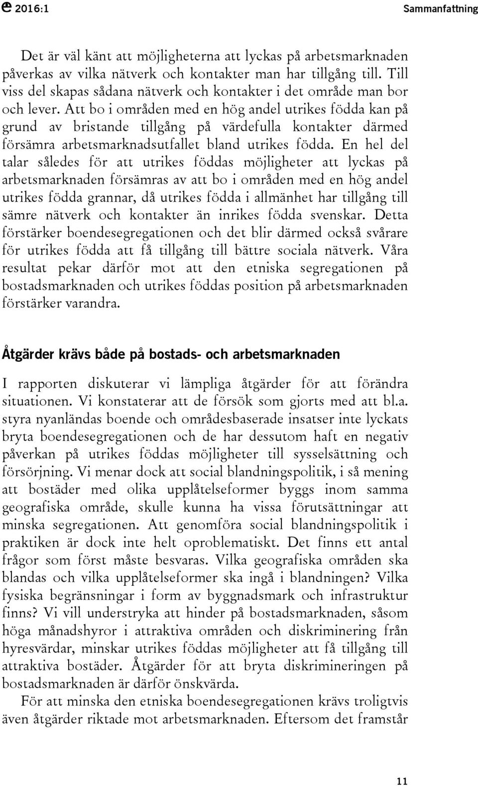 Att bo i områden med en hög andel utrikes födda kan på grund av bristande tillgång på värdefulla kontakter därmed försämra arbetsmarknadsutfallet bland utrikes födda.