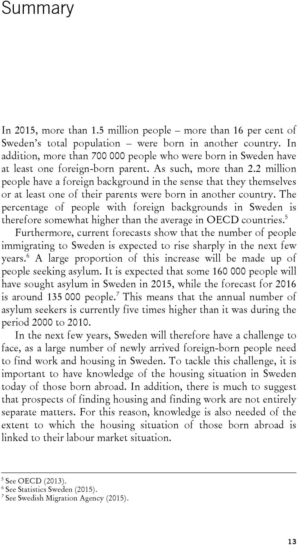 2 million people have a foreign background in the sense that they themselves or at least one of their parents were born in another country.