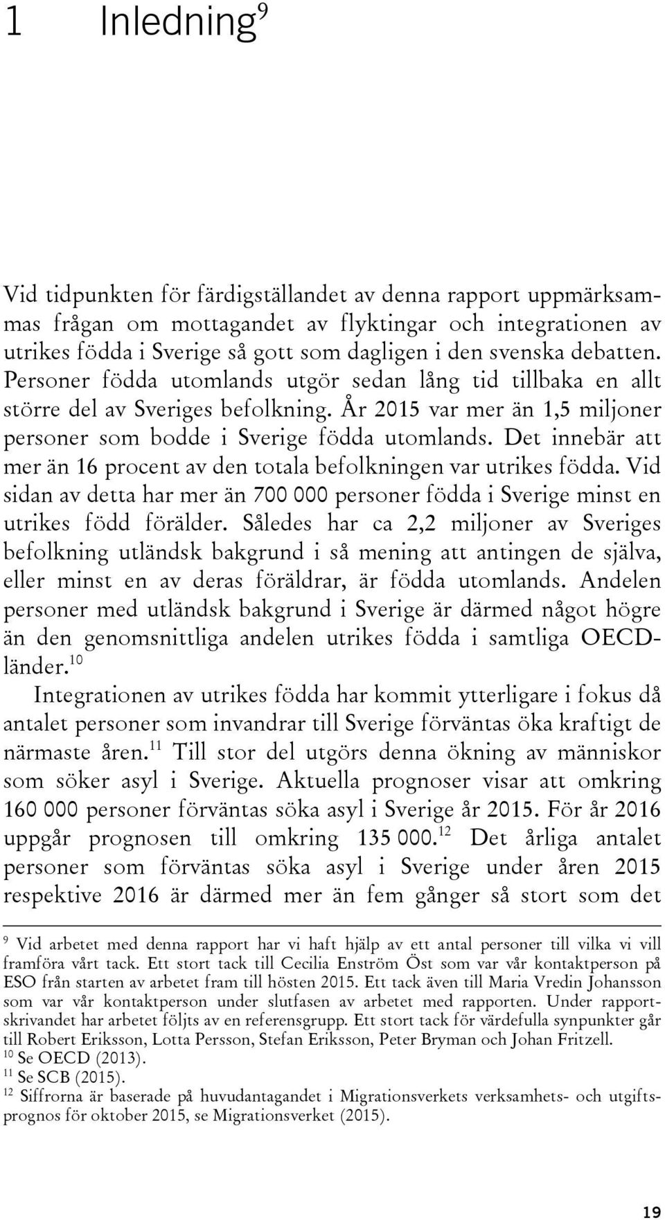 Det innebär att mer än 16 procent av den totala befolkningen var utrikes födda. Vid sidan av detta har mer än 700 000 personer födda i Sverige minst en utrikes född förälder.