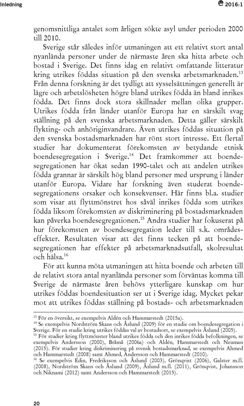 Det finns idag en relativt omfattande litteratur kring utrikes föddas situation på den svenska arbetsmarknaden.