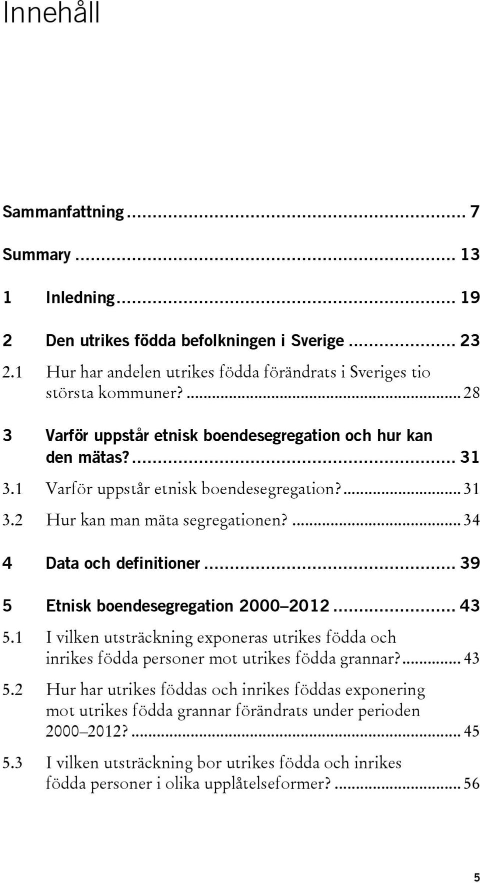 .. 39 5 Etnisk boendesegregation 2000 2012... 43 5.1 I vilken utsträckning exponeras utrikes födda och inrikes födda personer mot utrikes födda grannar?... 43 5.2 Hur har utrikes föddas och inrikes föddas exponering mot utrikes födda grannar förändrats under perioden 2000 2012?