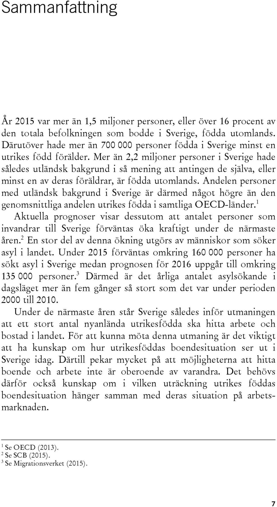 Mer än 2,2 miljoner personer i Sverige hade således utländsk bakgrund i så mening att antingen de själva, eller minst en av deras föräldrar, är födda utomlands.