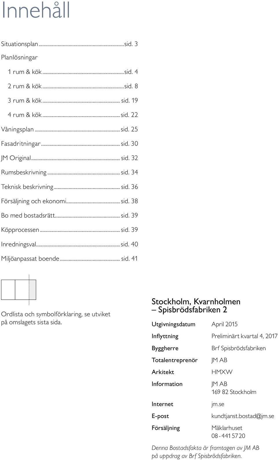 Stockholm, Kvarnholmen Spisbrödsfabriken 2 Utgivningsdatum April 215 Inflyttning Preliminärt kvartal 4, 217 Byggherre Totalentreprenör Arkitekt Information Internet E-post Försäljning Brf