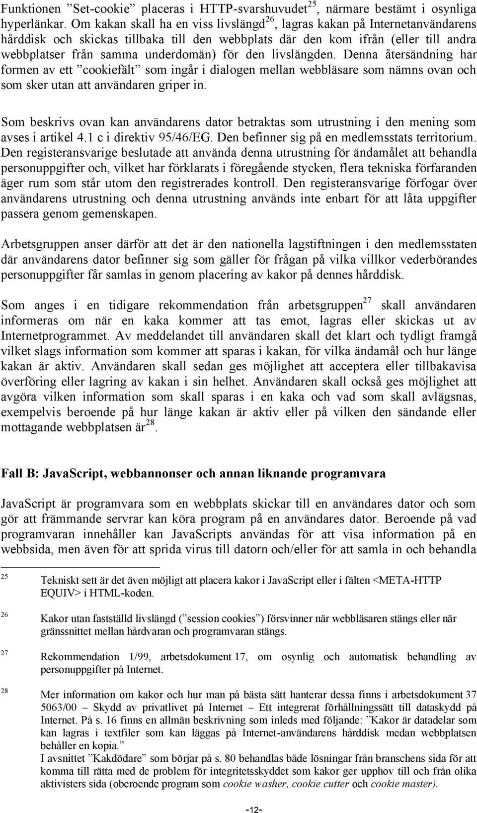 den livslängden. Denna återsändning har formen av ett cookiefält som ingår i dialogen mellan webbläsare som nämns ovan och som sker utan att användaren griper in.