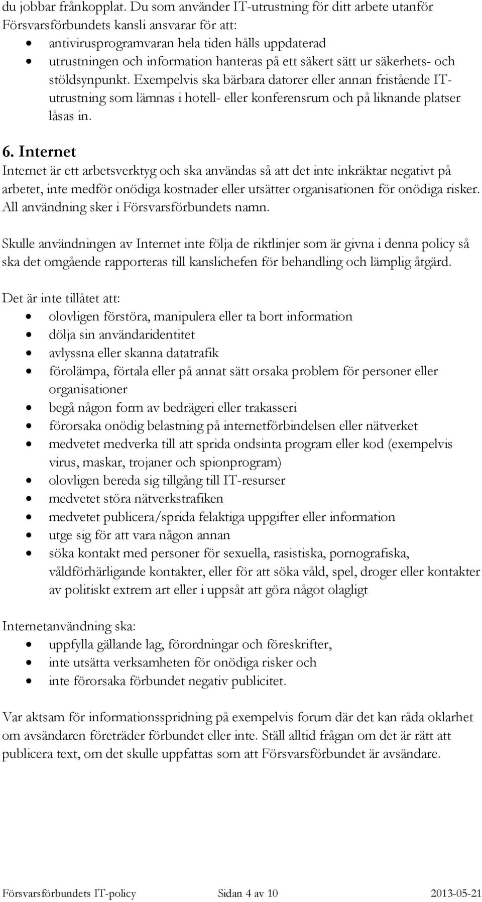 sätt ur säkerhets- och stöldsynpunkt. Exempelvis ska bärbara datorer eller annan fristående ITutrustning som lämnas i hotell- eller konferensrum och på liknande platser låsas in. 6.