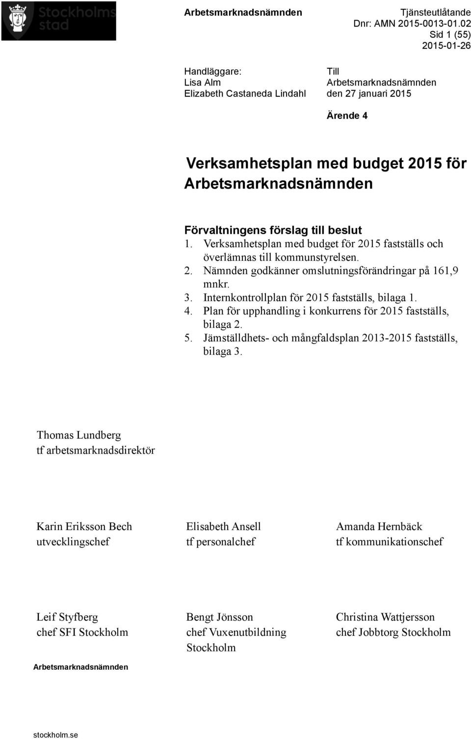 Förvaltningens förslag till beslut 1. Verksamhetsplan med budget för 2015 fastställs och överlämnas till kommunstyrelsen. 2. Nämnden godkänner omslutningsförändringar på 161,9 mnkr. 3.