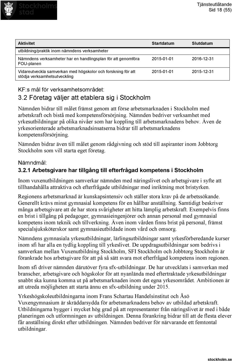 2 Företag väljer att etablera sig i Stockholm 2015-01-01 2016-12-31 Nämnden bidrar till målet främst genom att förse arbetsmarknaden i Stockholm med arbetskraft och bistå med kompetensförsörjning.