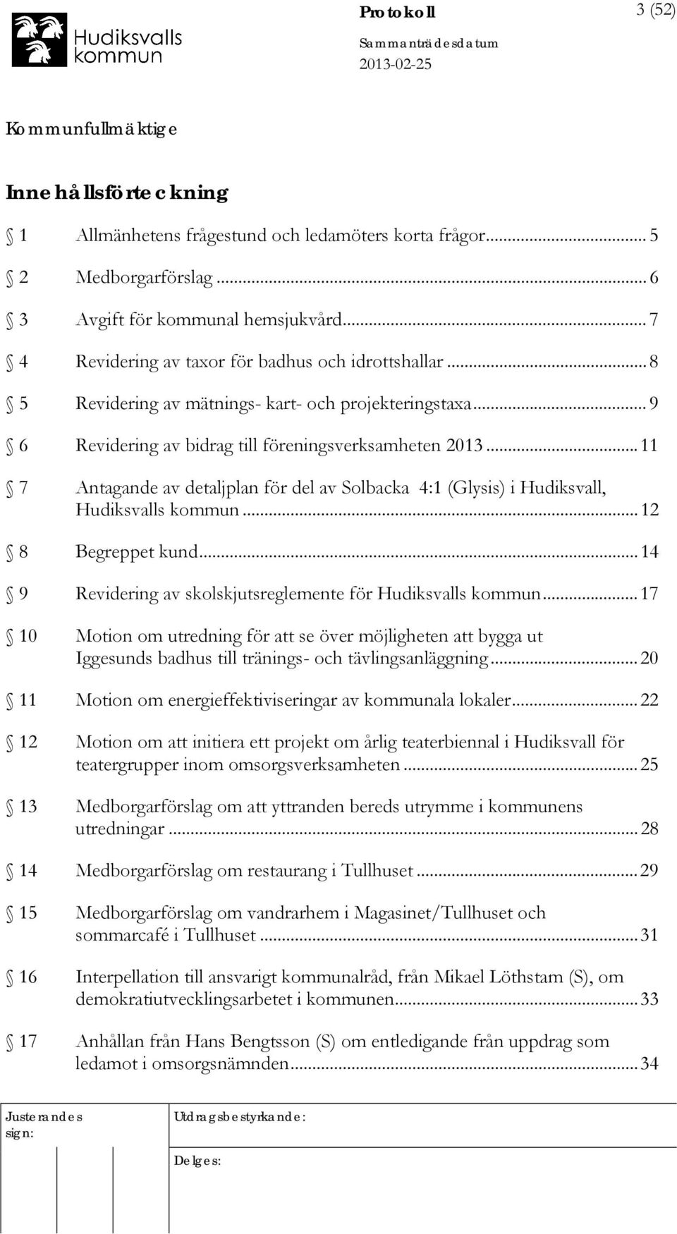 .. 11 7 Antagande av detaljplan för del av Solbacka 4:1 (Glysis) i Hudiksvall, Hudiksvalls kommun... 12 8 Begreppet kund... 14 9 Revidering av skolskjutsreglemente för Hudiksvalls kommun.