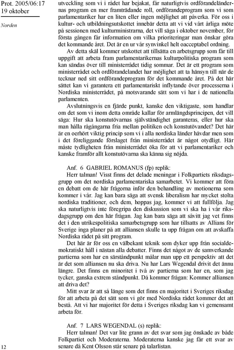 För oss i kultur- och utbildningsutskottet innebär detta att vi vid vårt årliga möte på sessionen med kulturministrarna, det vill säga i oktober november, för första gången får information om vilka