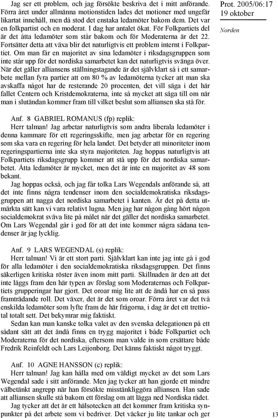 För Folkpartiets del är det åtta ledamöter som står bakom och för Moderaterna är det 22. Fortsätter detta att växa blir det naturligtvis ett problem internt i Folkpartiet.