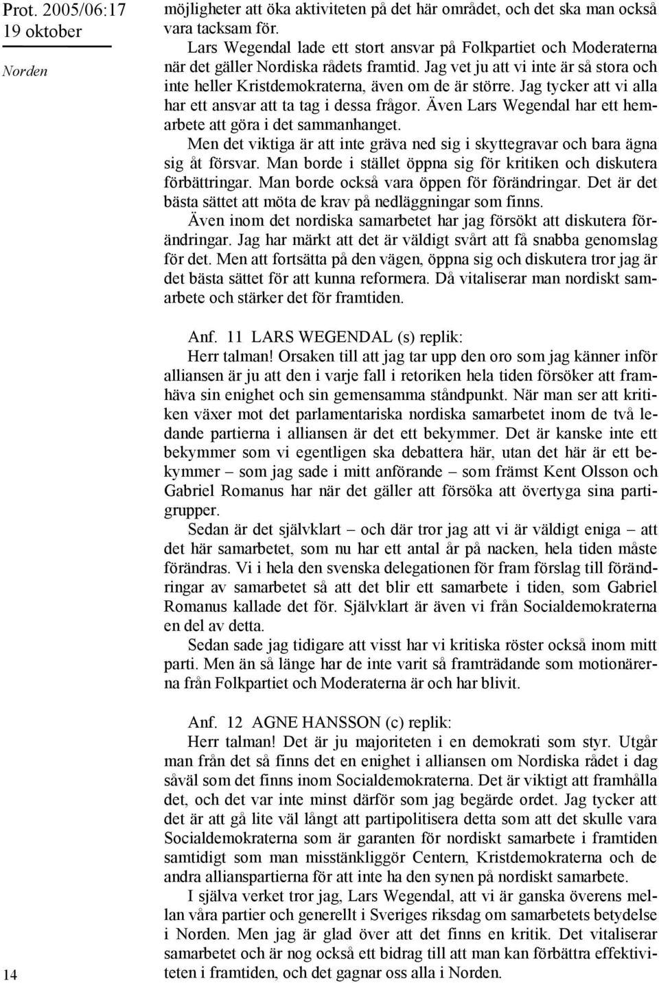 Jag tycker att vi alla har ett ansvar att ta tag i dessa frågor. Även Lars Wegendal har ett hemarbete att göra i det sammanhanget.