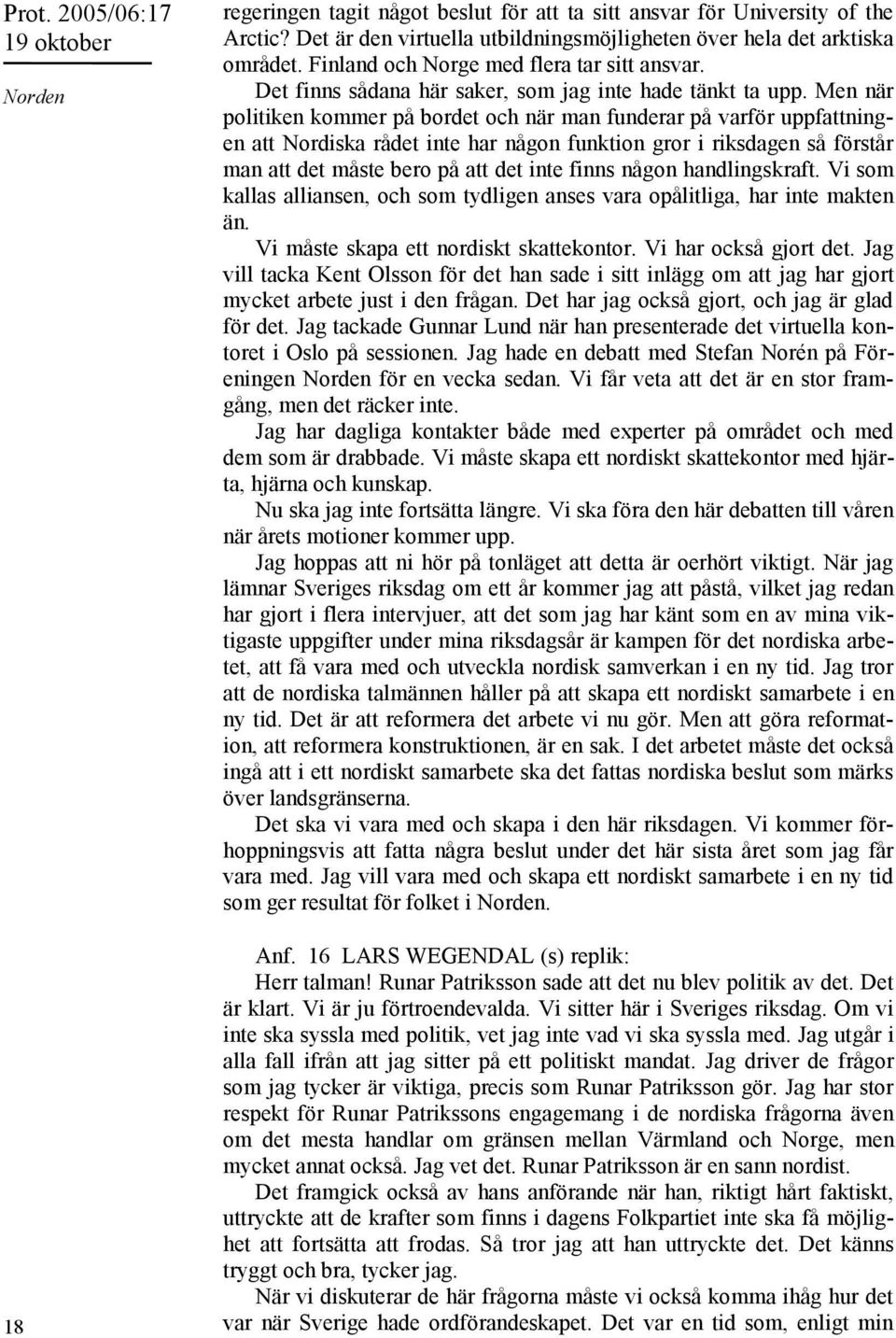 Men när politiken kommer på bordet och när man funderar på varför uppfattningen att Nordiska rådet inte har någon funktion gror i riksdagen så förstår man att det måste bero på att det inte finns