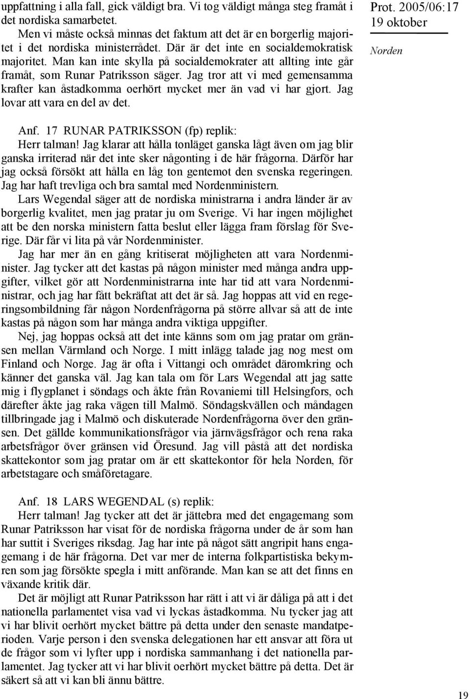 Man kan inte skylla på socialdemokrater att allting inte går framåt, som Runar Patriksson säger. Jag tror att vi med gemensamma krafter kan åstadkomma oerhört mycket mer än vad vi har gjort.