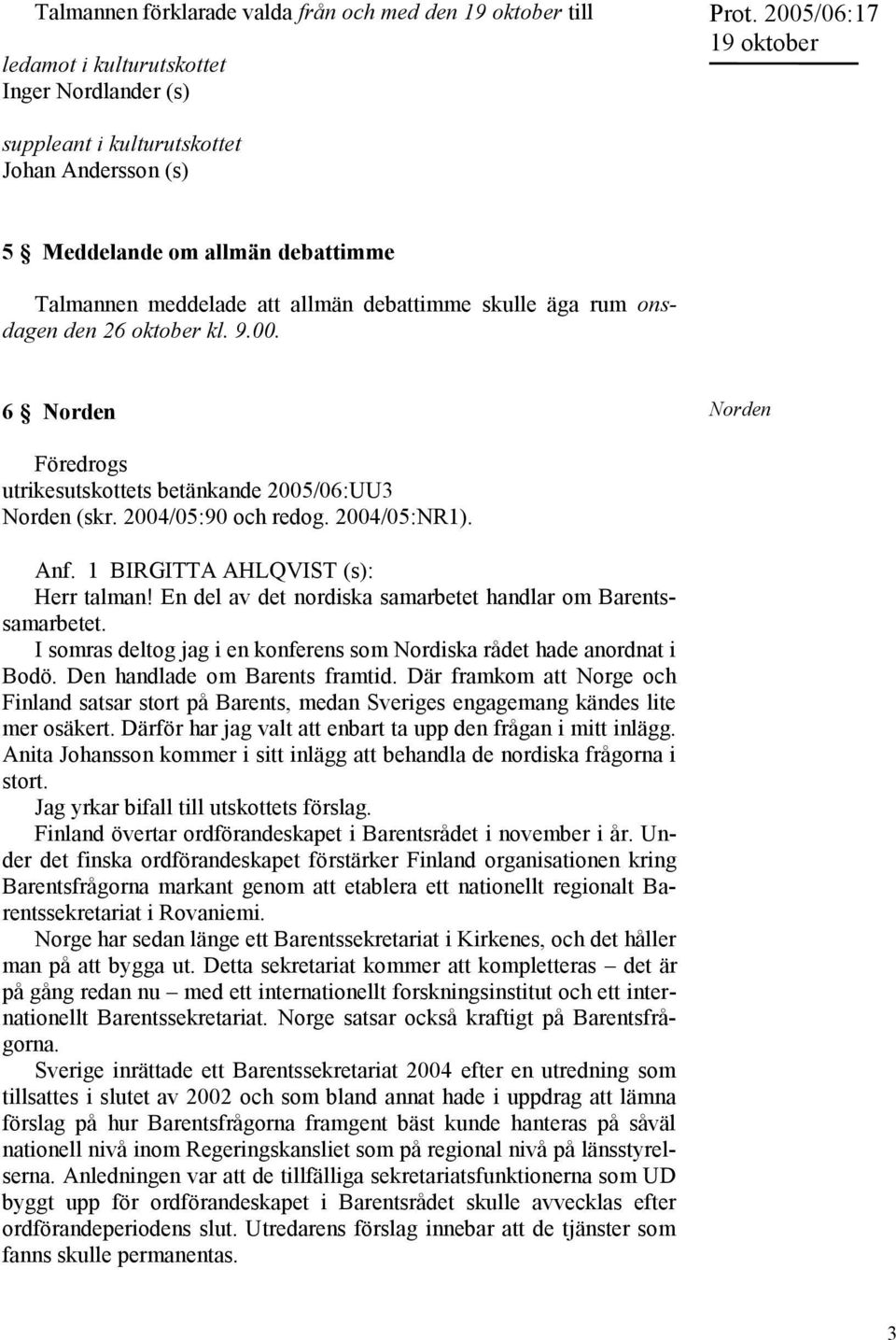 2004/05:90 och redog. 2004/05:NR1). Anf. 1 BIRGITTA AHLQVIST (s): Herr talman! En del av det nordiska samarbetet handlar om Barentssamarbetet.